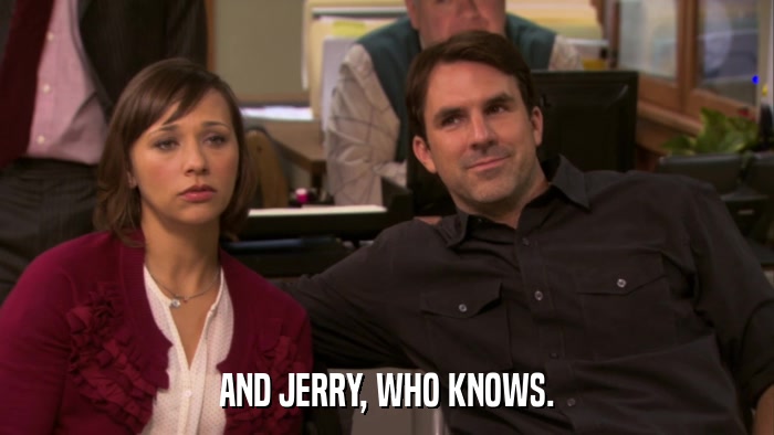 AND JERRY, WHO KNOWS.  