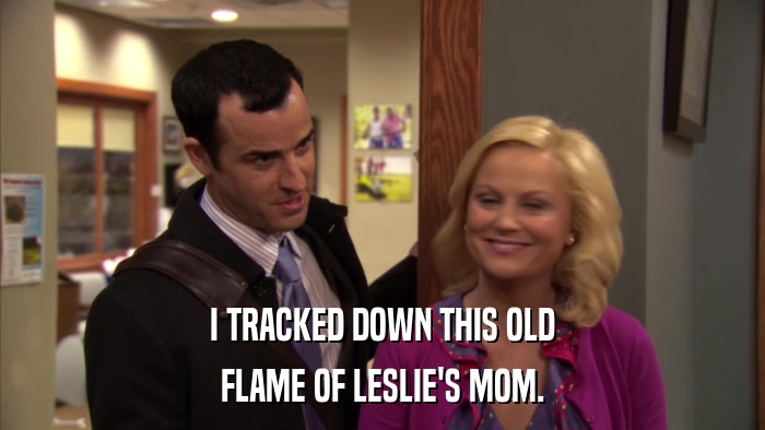 I TRACKED DOWN THIS OLD FLAME OF LESLIE'S MOM. 
