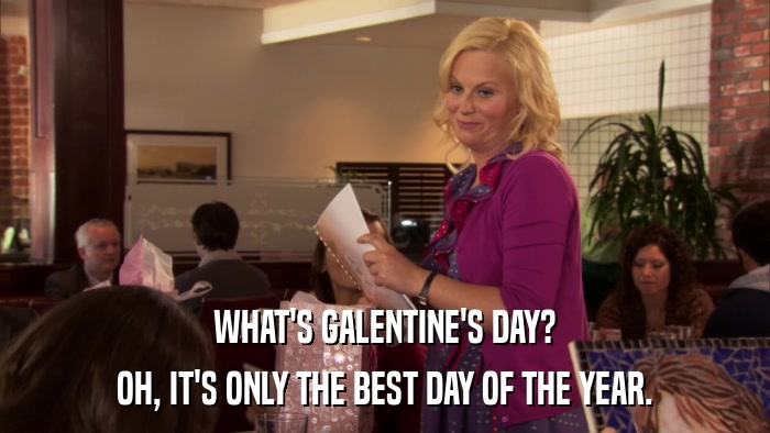 WHAT'S GALENTINE'S DAY? OH, IT'S ONLY THE BEST DAY OF THE YEAR. 