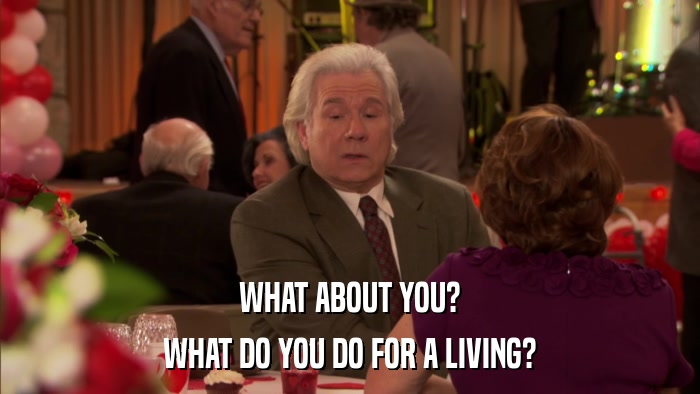 WHAT ABOUT YOU? WHAT DO YOU DO FOR A LIVING? 