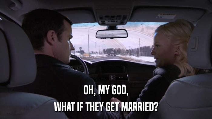OH, MY GOD, WHAT IF THEY GET MARRIED? 