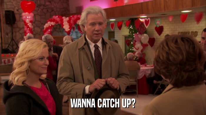 WANNA CATCH UP?  