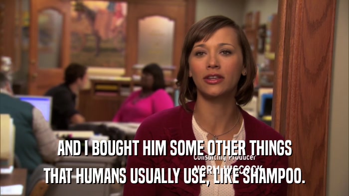 AND I BOUGHT HIM SOME OTHER THINGS THAT HUMANS USUALLY USE, LIKE SHAMPOO. 
