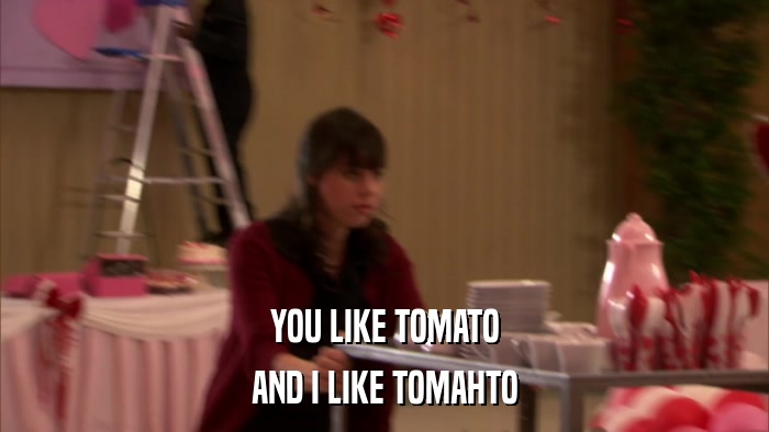 YOU LIKE TOMATO AND I LIKE TOMAHTO 