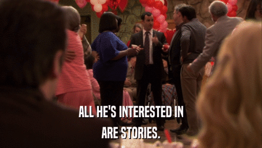 ALL HE'S INTERESTED IN ARE STORIES. 