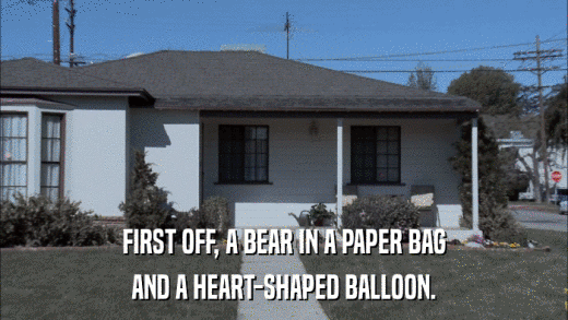 FIRST OFF, A BEAR IN A PAPER BAG AND A HEART-SHAPED BALLOON. 