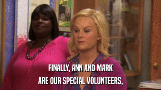 FINALLY, ANN AND MARK ARE OUR SPECIAL VOLUNTEERS, 