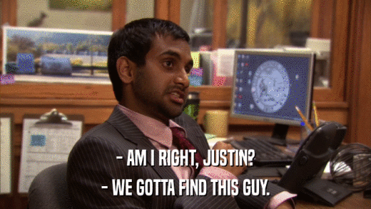 - AM I RIGHT, JUSTIN? - WE GOTTA FIND THIS GUY. 