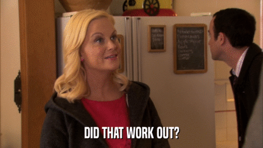 DID THAT WORK OUT?  