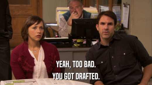 YEAH, TOO BAD. YOU GOT DRAFTED. 