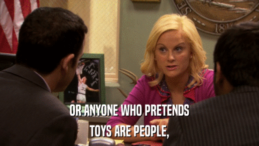 OR ANYONE WHO PRETENDS TOYS ARE PEOPLE, 