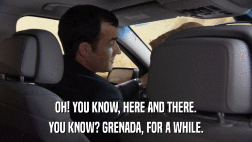 OH! YOU KNOW, HERE AND THERE. YOU KNOW? GRENADA, FOR A WHILE. 