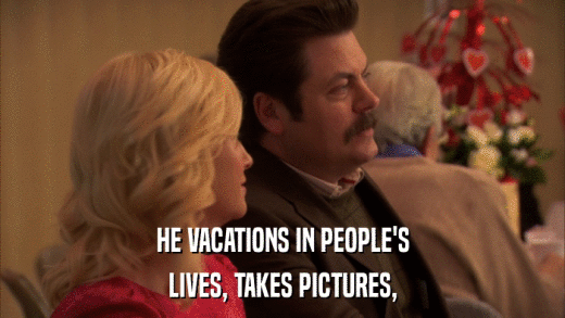 HE VACATIONS IN PEOPLE'S LIVES, TAKES PICTURES, 