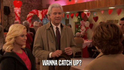 WANNA CATCH UP?  
