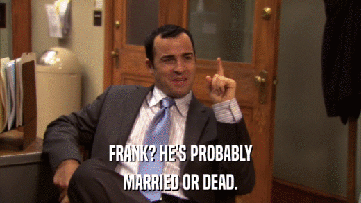 FRANK? HE'S PROBABLY MARRIED OR DEAD. 