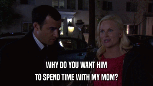 WHY DO YOU WANT HIM TO SPEND TIME WITH MY MOM? 
