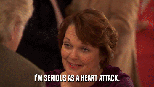 I'M SERIOUS AS A HEART ATTACK.  