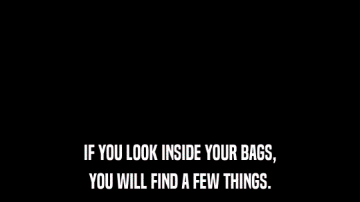 IF YOU LOOK INSIDE YOUR BAGS, YOU WILL FIND A FEW THINGS. 
