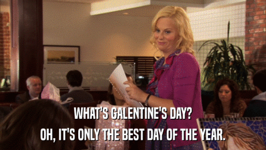 WHAT'S GALENTINE'S DAY? OH, IT'S ONLY THE BEST DAY OF THE YEAR. 