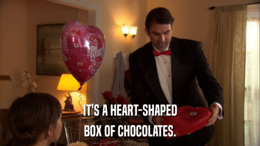 IT'S A HEART-SHAPED BOX OF CHOCOLATES. 