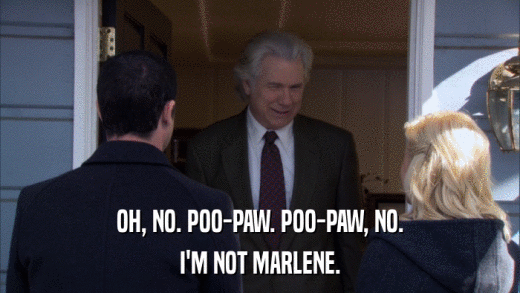 OH, NO. POO-PAW. POO-PAW, NO. I'M NOT MARLENE. 