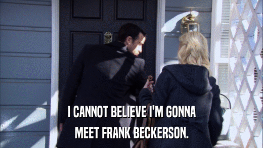 I CANNOT BELIEVE I'M GONNA MEET FRANK BECKERSON. 