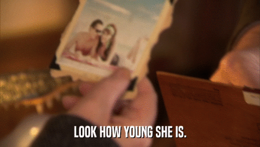 LOOK HOW YOUNG SHE IS.  