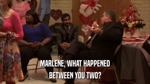 MARLENE, WHAT HAPPENED BETWEEN YOU TWO? 