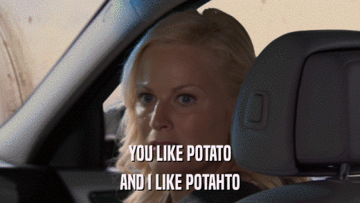 YOU LIKE POTATO AND I LIKE POTAHTO 