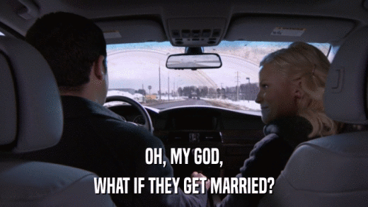 OH, MY GOD, WHAT IF THEY GET MARRIED? 