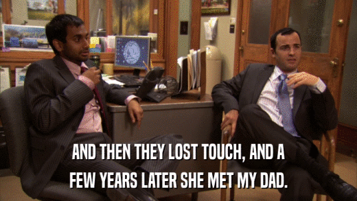 AND THEN THEY LOST TOUCH, AND A FEW YEARS LATER SHE MET MY DAD. 
