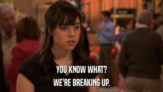 YOU KNOW WHAT? WE'RE BREAKING UP. 