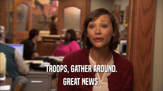 TROOPS, GATHER AROUND. GREAT NEWS. 
