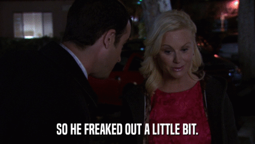SO HE FREAKED OUT A LITTLE BIT.  