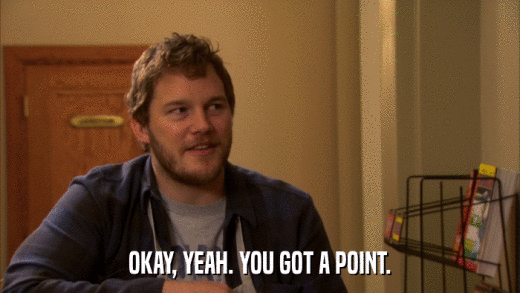 OKAY, YEAH. YOU GOT A POINT.  