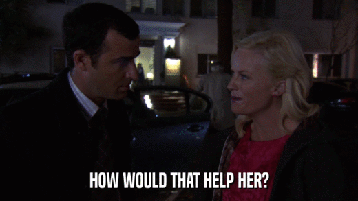 HOW WOULD THAT HELP HER?  