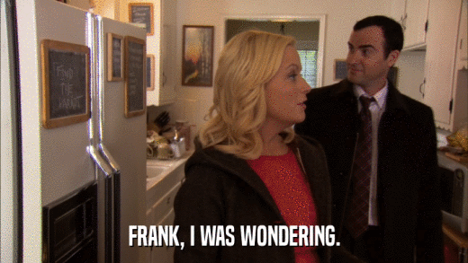 FRANK, I WAS WONDERING.  