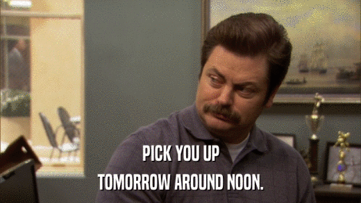 PICK YOU UP TOMORROW AROUND NOON. 