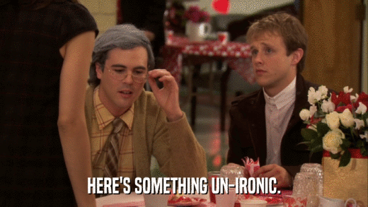 HERE'S SOMETHING UN-IRONIC.  