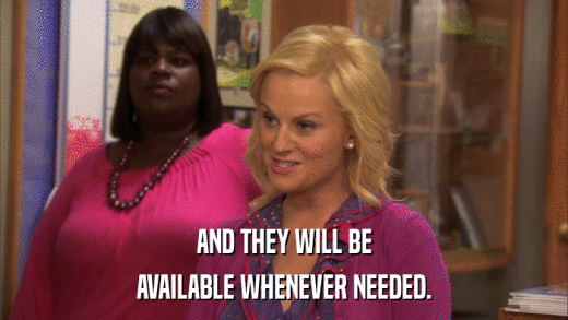 AND THEY WILL BE AVAILABLE WHENEVER NEEDED. 