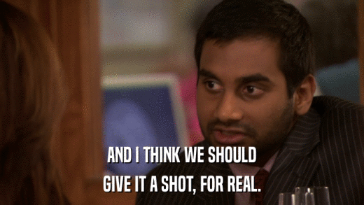AND I THINK WE SHOULD GIVE IT A SHOT, FOR REAL. 
