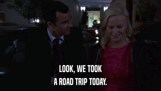 LOOK, WE TOOK A ROAD TRIP TODAY. 
