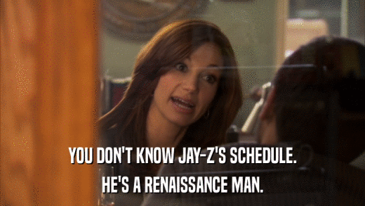 YOU DON'T KNOW JAY-Z'S SCHEDULE. HE'S A RENAISSANCE MAN. 