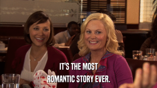 IT'S THE MOST ROMANTIC STORY EVER. 