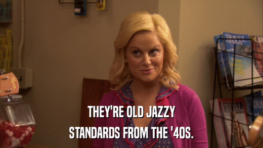 THEY'RE OLD JAZZY STANDARDS FROM THE '40S. 