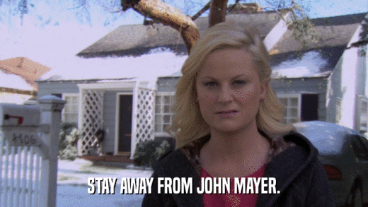 STAY AWAY FROM JOHN MAYER.  