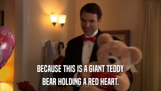BECAUSE THIS IS A GIANT TEDDY BEAR HOLDING A RED HEART. 