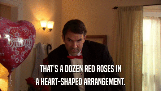 THAT'S A DOZEN RED ROSES IN A HEART-SHAPED ARRANGEMENT. 