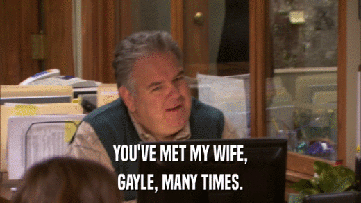 YOU'VE MET MY WIFE, GAYLE, MANY TIMES. 