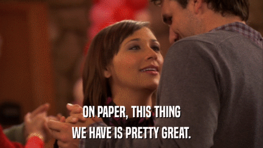 ON PAPER, THIS THING WE HAVE IS PRETTY GREAT. 